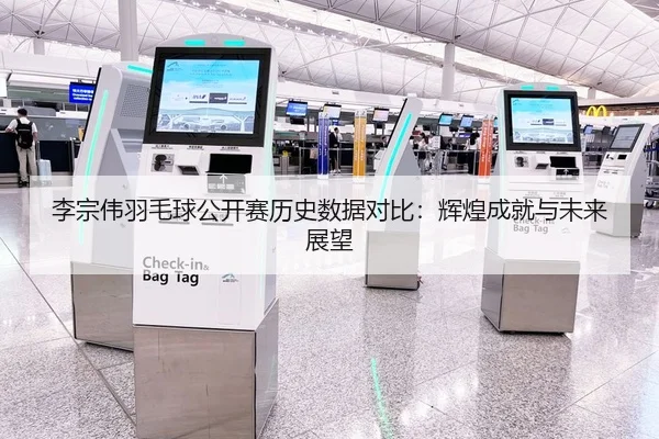 李宗伟羽毛球公开赛历史数据对比：辉煌成就与未来展望